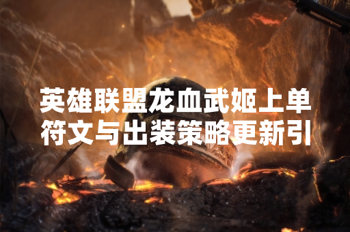 英雄联盟龙血武姬上单符文与出装策略更新引发玩家讨论