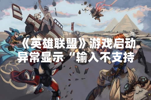 《英雄联盟》游戏启动异常显示“输入不支持” 官方发布解决方案