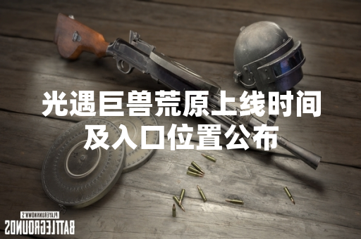光遇巨兽荒原上线时间及入口位置公布