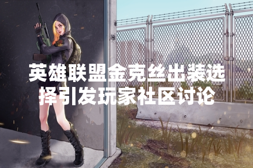 英雄联盟金克丝出装选择引发玩家社区讨论