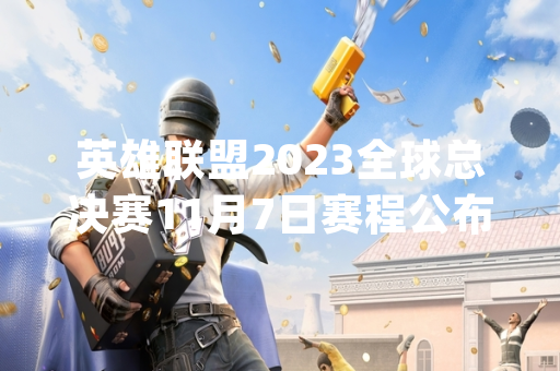 英雄联盟2023全球总决赛11月7日赛程公布 T1与JDG争夺决赛席位