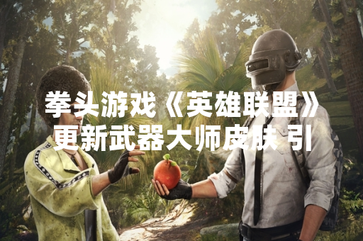 拳头游戏《英雄联盟》更新武器大师皮肤 引发玩家社区广泛讨论