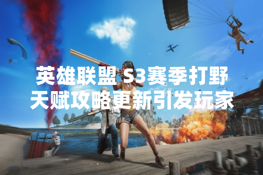 英雄联盟 S3赛季打野天赋攻略更新引发玩家关注