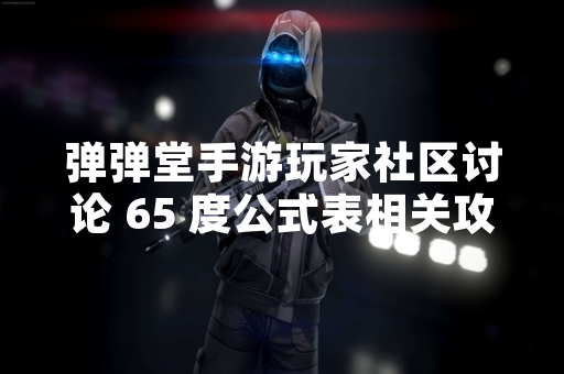 弹弹堂手游玩家社区讨论 65 度公式表相关攻略内容