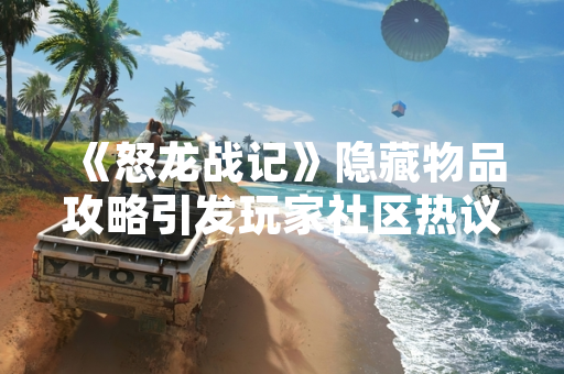 《怒龙战记》隐藏物品攻略引发玩家社区热议 《怒龙战记》隐藏物品攻略引发玩家社区热议