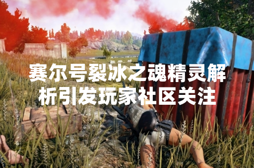 赛尔号裂冰之魂精灵解析引发玩家社区关注