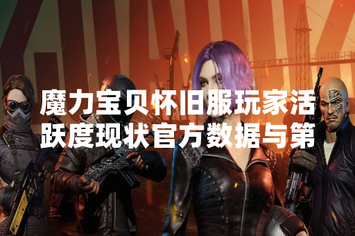 魔力宝贝怀旧服玩家活跃度现状官方数据与第三方统计