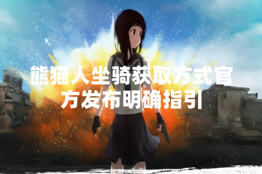 熊猫人坐骑获取方式官方发布明确指引