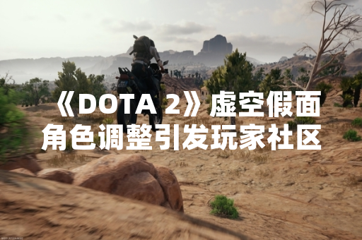 《DOTA 2》虚空假面角色调整引发玩家社区数据与策略讨论