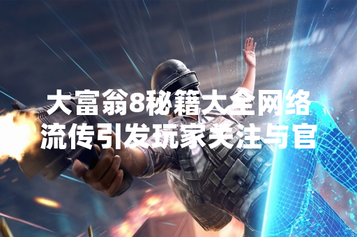 大富翁8秘籍大全网络流传引发玩家关注与官方回应