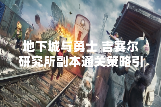 地下城与勇士 吉赛尔研究所副本通关策略引发玩家讨论