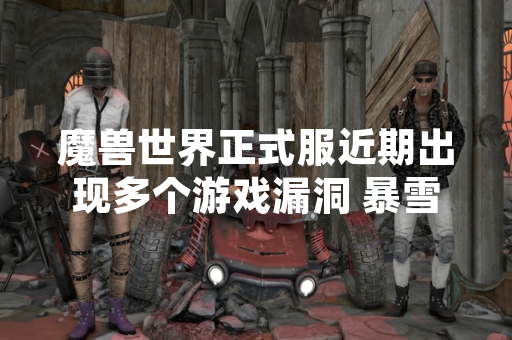 魔兽世界正式服近期出现多个游戏漏洞 暴雪娱乐已发布紧急修复补丁