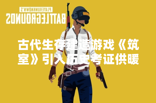 古代生存建造游戏《筑室》引入历史考证供暖系统 玩家需应对季节性生存挑战