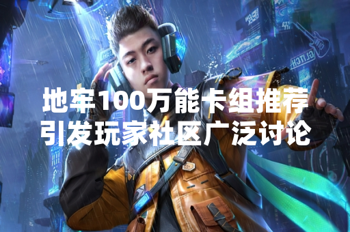 地牢100万能卡组推荐引发玩家社区广泛讨论与争议