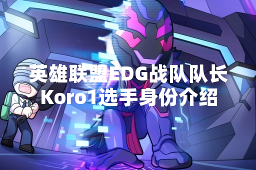 英雄联盟EDG战队队长Koro1选手身份介绍