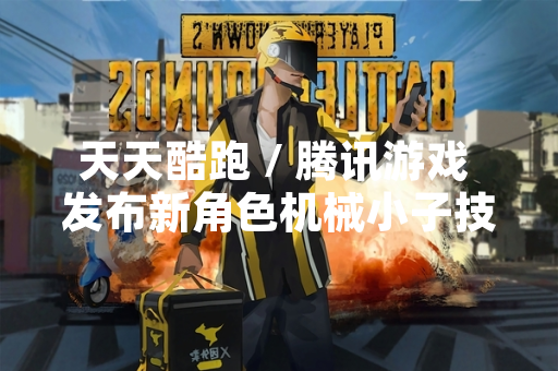 天天酷跑 / 腾讯游戏 发布新角色机械小子技能详情