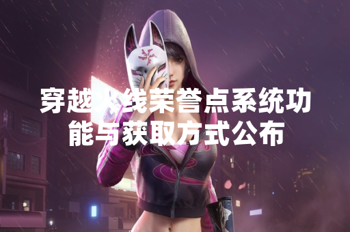 穿越火线荣誉点系统功能与获取方式公布