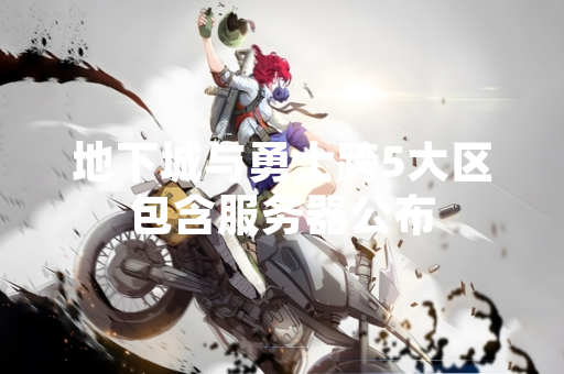 地下城与勇士跨5大区包含服务器公布
