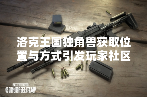 洛克王国独角兽获取位置与方式引发玩家社区关注