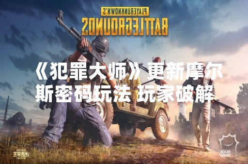 《犯罪大师》更新摩尔斯密码玩法 玩家破解率不足30%