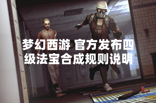 梦幻西游 官方发布四级法宝合成规则说明