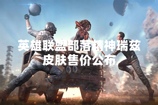 英雄联盟部落精神瑞兹皮肤售价公布 英雄联盟部落精神瑞兹皮肤售价公布