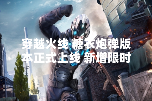穿越火线 糖衣炮弹版本正式上线 新增限时活动与武器皮肤