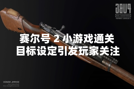 赛尔号 2 小游戏通关目标设定引发玩家关注