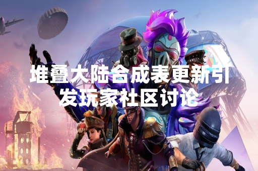 堆叠大陆合成表更新引发玩家社区讨论