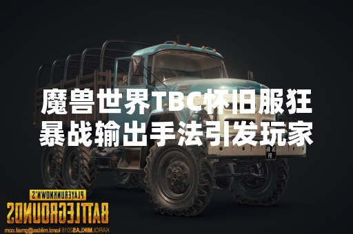 魔兽世界TBC怀旧服狂暴战输出手法引发玩家讨论