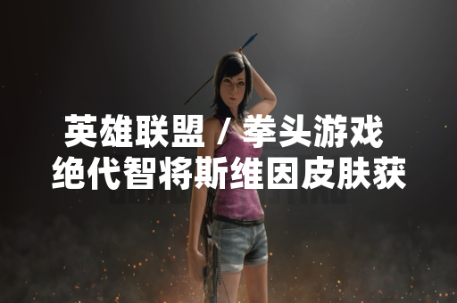 英雄联盟 / 拳头游戏 绝代智将斯维因皮肤获取方式变更引发玩家对其稀有度讨论