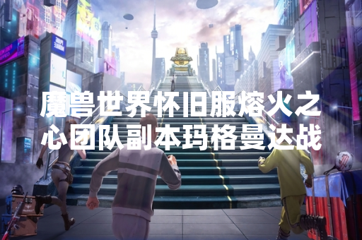 魔兽世界怀旧服熔火之心团队副本玛格曼达战斗机制详解