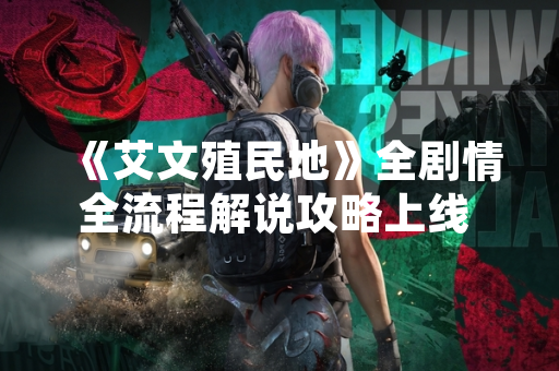 《艾文殖民地》全剧情全流程解说攻略上线 提供完整游戏指引