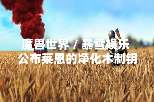 魔兽世界 / 暴雪娱乐 公布莱恩的净化木制钥匙获取方式与用途