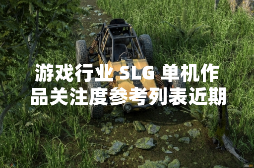 游戏行业 SLG 单机作品关注度参考列表近期引发玩家讨论