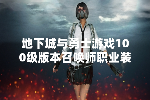 地下城与勇士游戏100级版本召唤师职业装备搭配进阶教程发布