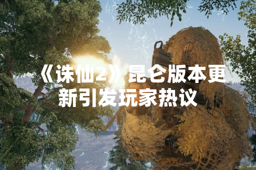 《诛仙2》昆仑版本更新引发玩家热议