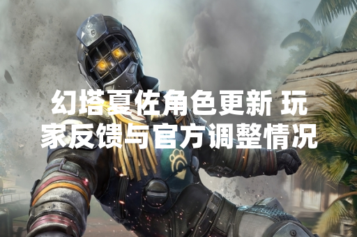 幻塔夏佐角色更新 玩家反馈与官方调整情况披露