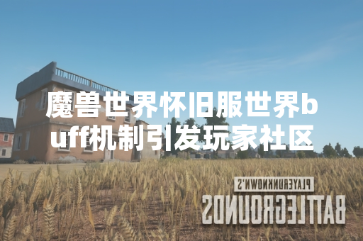 魔兽世界怀旧服世界buff机制引发玩家社区讨论