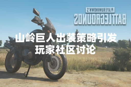 山岭巨人出装策略引发玩家社区讨论