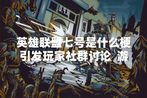 英雄联盟七号是什么梗引发玩家社群讨论 游戏厂商暂未发布官方说明 英雄联盟七号是什么梗引发玩家社群讨论 游戏厂商暂未发布官方说明