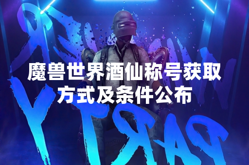 魔兽世界酒仙称号获取方式及条件公布