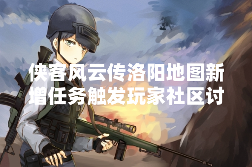 侠客风云传洛阳地图新增任务触发玩家社区讨论