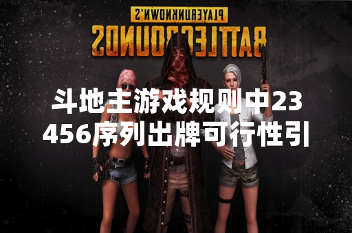 斗地主游戏规则中23456序列出牌可行性引发玩家讨论
