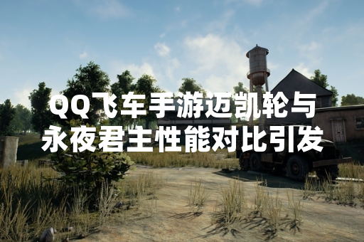 QQ飞车手游迈凯轮与永夜君主性能对比引发玩家讨论