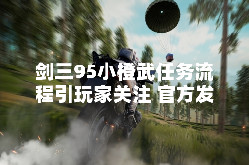剑三95小橙武任务流程引玩家关注 官方发布完整指引