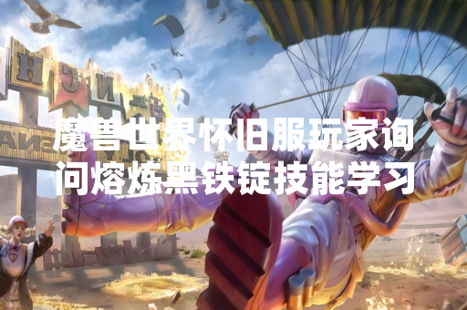 魔兽世界怀旧服玩家询问熔炼黑铁锭技能学习地点