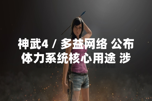 神武4 / 多益网络 公布体力系统核心用途 涉及生产与活动参与