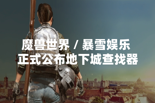魔兽世界 / 暴雪娱乐 正式公布地下城查找器功能位置与使用说明