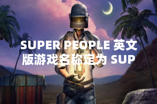 SUPER PEOPLE 英文版游戏名称定为 SUPER PEOPLE